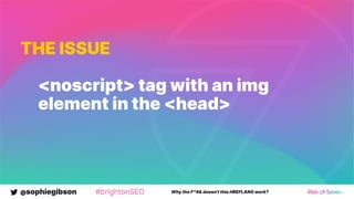 @sophiegibson #brightonSEO Why the F*#& doesn't this HREFLANG work?
THE ISSUE
<noscript> tag with an img
element in the <head>
 