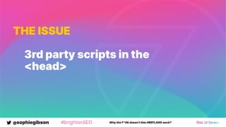@sophiegibson #brightonSEO Why the F*#& doesn't this HREFLANG work?
THE ISSUE
3rd party scripts in the
<head>
 