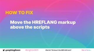 @sophiegibson #brightonSEO Why the F*#& doesn't this HREFLANG work?
HOW TO FIX
Move the HREFLANG markup
above the scripts
 
