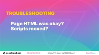@sophiegibson #brightonSEO Why the F*#& doesn't this HREFLANG work?
TROUBLESHOOTING
Page HTML was okay?
Scripts moved?
 