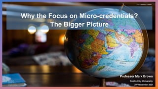 Why the Focus on Micro-credentials?
The Bigger Picture
29th November 2021
Professor Mark Brown
Dublin City University
Photo by Kyle Glenn on Unsplash
 