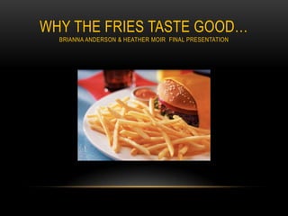 Why the Fries Taste Good…Brianna Anderson & Heather Moir  Final Presentation 