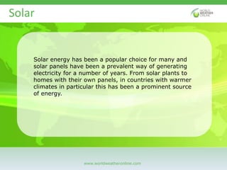 www.worldweatheronline.com
Solar
Solar energy has been a popular choice for many and
solar panels have been a prevalent wa...