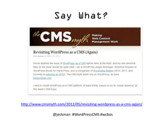 Say What?
h"p://www.cmsmyth.com/2012/05/revisiFng-­‐wordpress-­‐as-­‐a-­‐cms-­‐again/	
  
@jeckman	
  	
  #WordPressCMS	
 ...