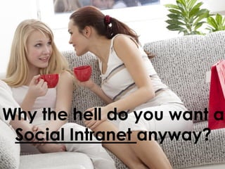 Why the hell do you want a
 Social Intranet anyway?
 