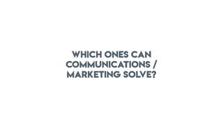 WHICH ONES CAN
COMMUNICATIONS /
MARKETING SOLVE?
 