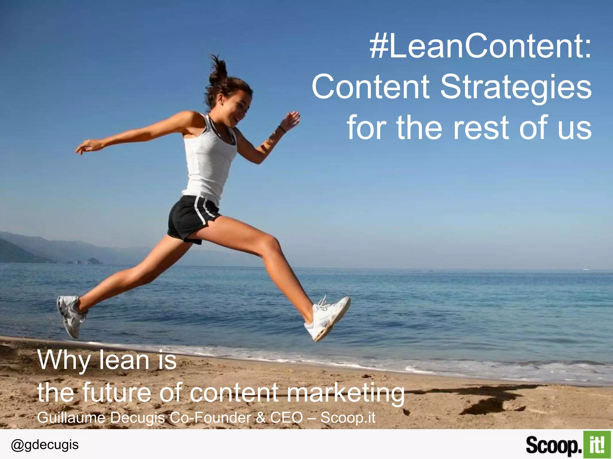 @gdecugis
#LeanContent:  
Content Strategies 
for the rest of us
Why lean is 	
  
the future of content marketing	
  
Guillaume Decugis Co-Founder & CEO – Scoop.it
 