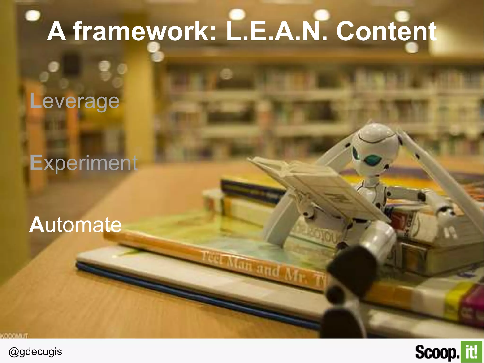 @gdecugis
A framework: L.E.A.N. Content
Leverage
Experiment
Automate
N’ measure
 