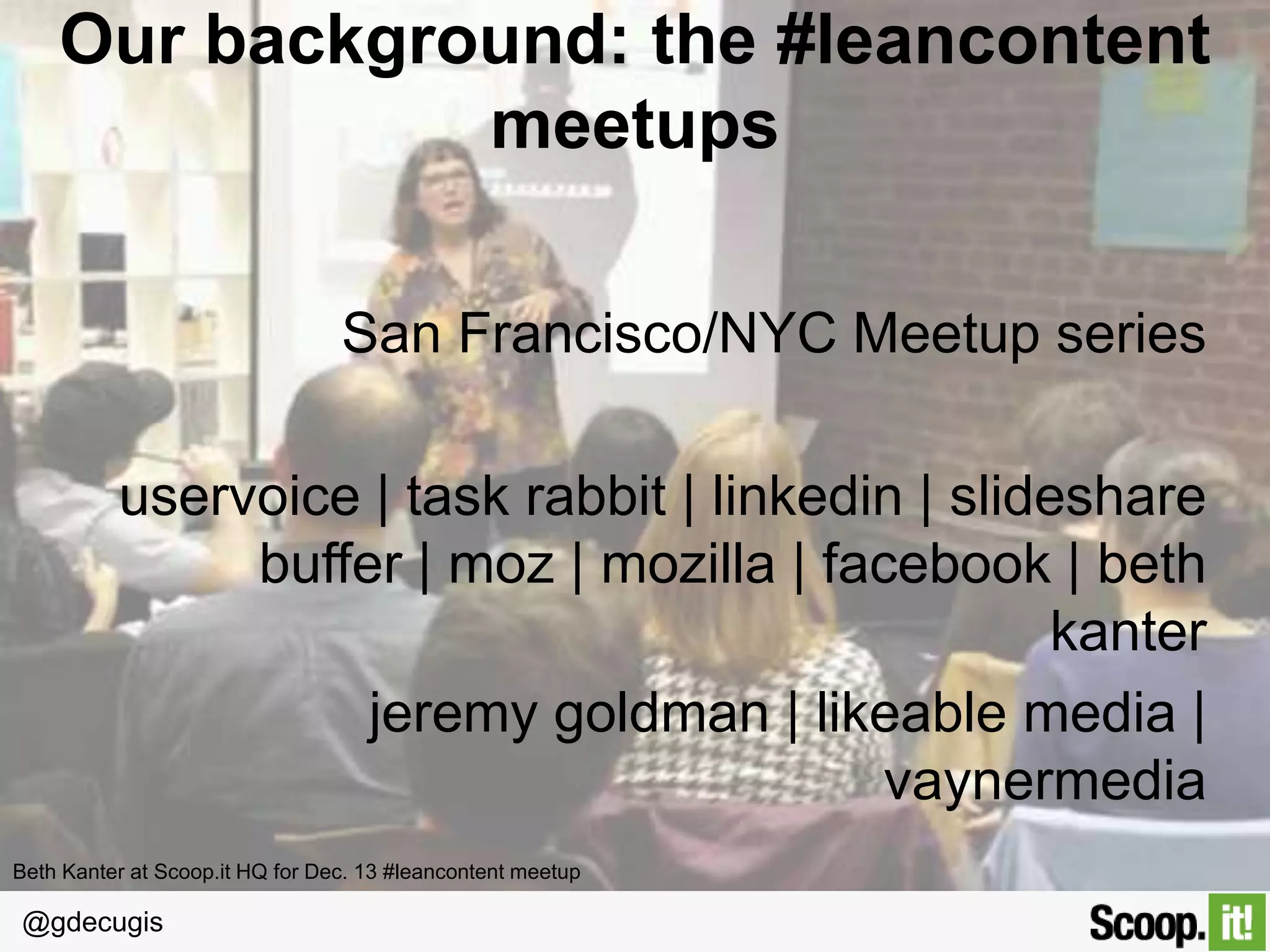 @gdecugis
Leverage existing content
Don’t just create. Curate.
85% of professionals who used content curation in 2013 said it
helped them save time to maintain their online presence*.
*Scoop.it 2014 survey on the impact of Content Curation for US professionals. 1450 respondents.
 