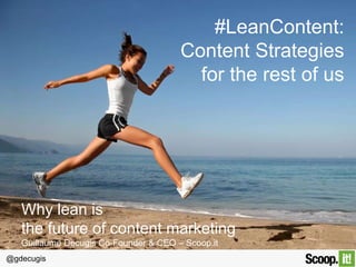 @gdecugis
#LeanContent:  
Content Strategies 
for the rest of us
Why lean is 	
  
the future of content marketing	
  
Guillaume Decugis Co-Founder & CEO – Scoop.it
 