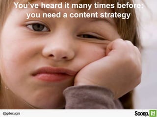 @gdecugis
You’ve heard it many times before:  
you need a content strategy
 
