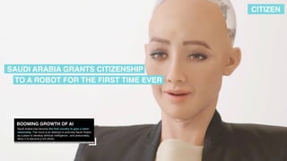 BOOMING GROWTH OF AI
Saudi Arabia has become the ﬁrst country to give a robot
citizenship. The move is an attempt to promo...