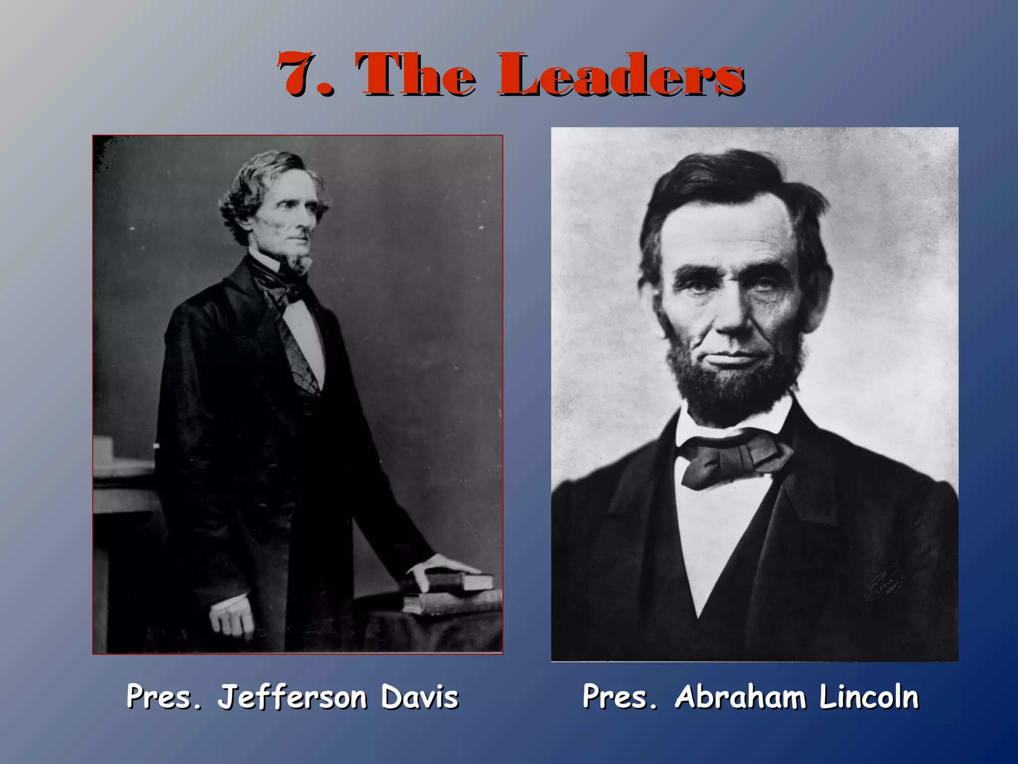 7. The Leaders7. The Leaders
Pres. Jefferson DavisPres. Jefferson Davis Pres. Abraham LincolnPres. Abraham Lincoln
 