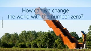 How can we change
the world with the number zero?
Marc Heleven
 