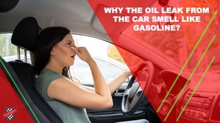 WHY THE OIL LEAK FROM
THE CAR SMELL LIKE
GASOLINE?
 