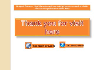 Original Source - http://thesmsempire.com/why-there-is-a-need-for-bulk-
sms-service-provider-in-delhi-2020/
+91 9041001682thesmsempire.com
 