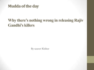 Mudda of the day
Why there’s nothing wrong in releasing Rajiv
Gandhi’s killers

 