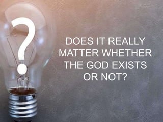 DOES IT REALLY
MATTER WHETHER
THE GOD EXISTS
OR NOT?
 