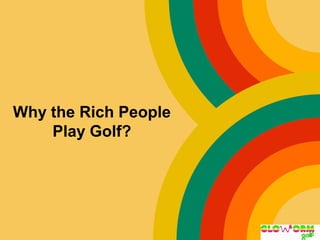 Why the Rich People
Play Golf?
 