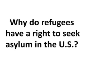 Why do refugees
have a right to seek
asylum in the U.S.?
 
