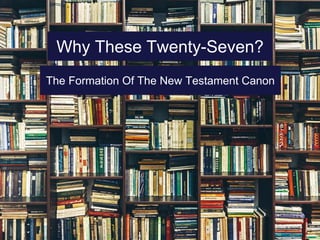 Why These Twenty-Seven?
The Formation Of The New Testament Canon
 