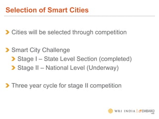 Cities will be selected through competition
Smart City Challenge
Stage I – State Level Section (completed)
Stage II – National Level (Underway)
Three year cycle for stage II competition
Selection of Smart Cities
 