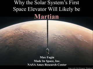 Why the Solar System’s First
Space Elevator Will Likely be
Martian
Max Fagin
Made In Space, Inc.
NASA Ames Research Center
Image credit: Erik Wernquist, “Wanderers”
 