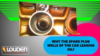 WHY THE SPARK PLUG
WELLS OF THE CAR LEAKING
OIL?
 