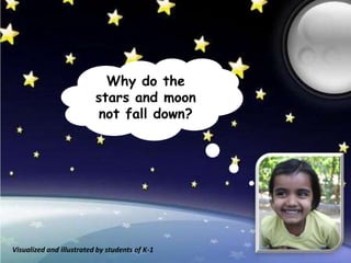 Why do the
                          stars and moon
                          not fall down?




Visualized and illustrated by students of K-1
 
