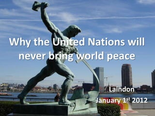 Why the United Nations will
 never bring world peace

                     Laindon
                 January 1st 2012
 