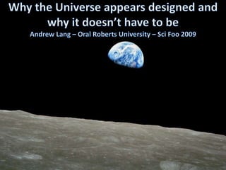 Why the Universe appears designed and why it doesn’t have to beAndrew Lang – Oral Roberts University – SciFoo 2009 