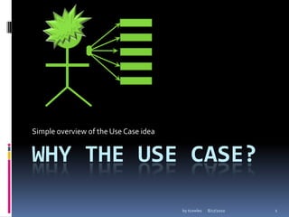 Simple overview of the Use Case idea

WHY THE USE CASE?
by tcowles

8/17/2010

1

 