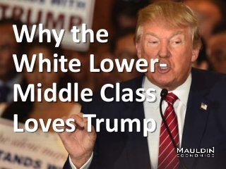 Why the
White Lower-
Middle Class
Loves Trump
 