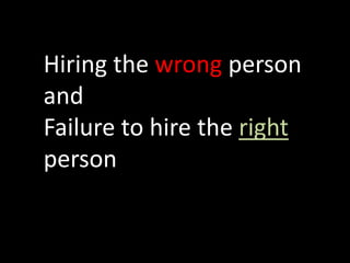 Hiring the wrong person
and
Failure to hire the right
person
 