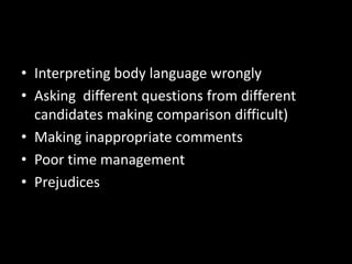 • Interpreting body language wrongly
• Asking different questions from different
candidates making comparison difficult)
• Making inappropriate comments
• Poor time management
• Prejudices
 