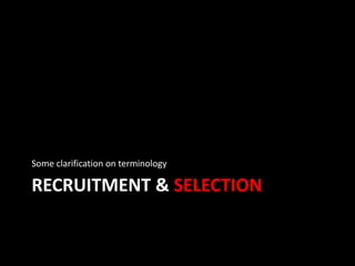 RECRUITMENT & SELECTION
Some clarification on terminology
 