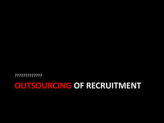 OUTSOURCING OF RECRUITMENT
?????????????
 