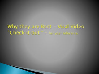 Why they are best Viral Video - "Check it Out" , for your reference.