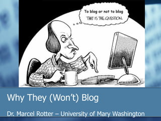 Why They (Won’t) Blog
Dr. Marcel Rotter – University of Mary Washington
 