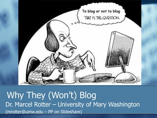 Why They (Won’t) Blog
Dr. Marcel Rotter – University of Mary Washington
(mrotter@umw.edu – PP on Slideshare)
 
