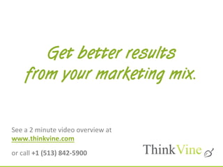 See	
  a	
  2	
  minute	
  video	
  overview	
  at	
  
www.thinkvine.com	
  
or	
  call	
  +1	
  (513)	
  842-­‐5900	
  
Get better results
from your marketing mix.
 