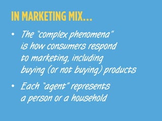 ©	
  ThinkVine.	
  	
  All	
  Rights	
  Reserved.	
  
IN MARKETING MIX…
•  The “complex phenomena”
is how consumers respond
to marketing, including
buying (or not buying) products
•  Each “agent” represents
a person or a household
 