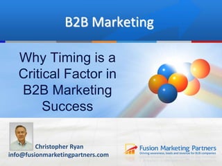 1
B2B Marketing
Christopher Ryan
info@fusionmarketingpartners.com
Why Timing is a
Critical Factor in
B2B Marketing
Success
 