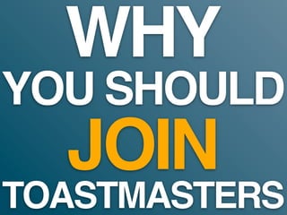 WHY
YOU SHOULD
  JOIN
TOASTMASTERS
 