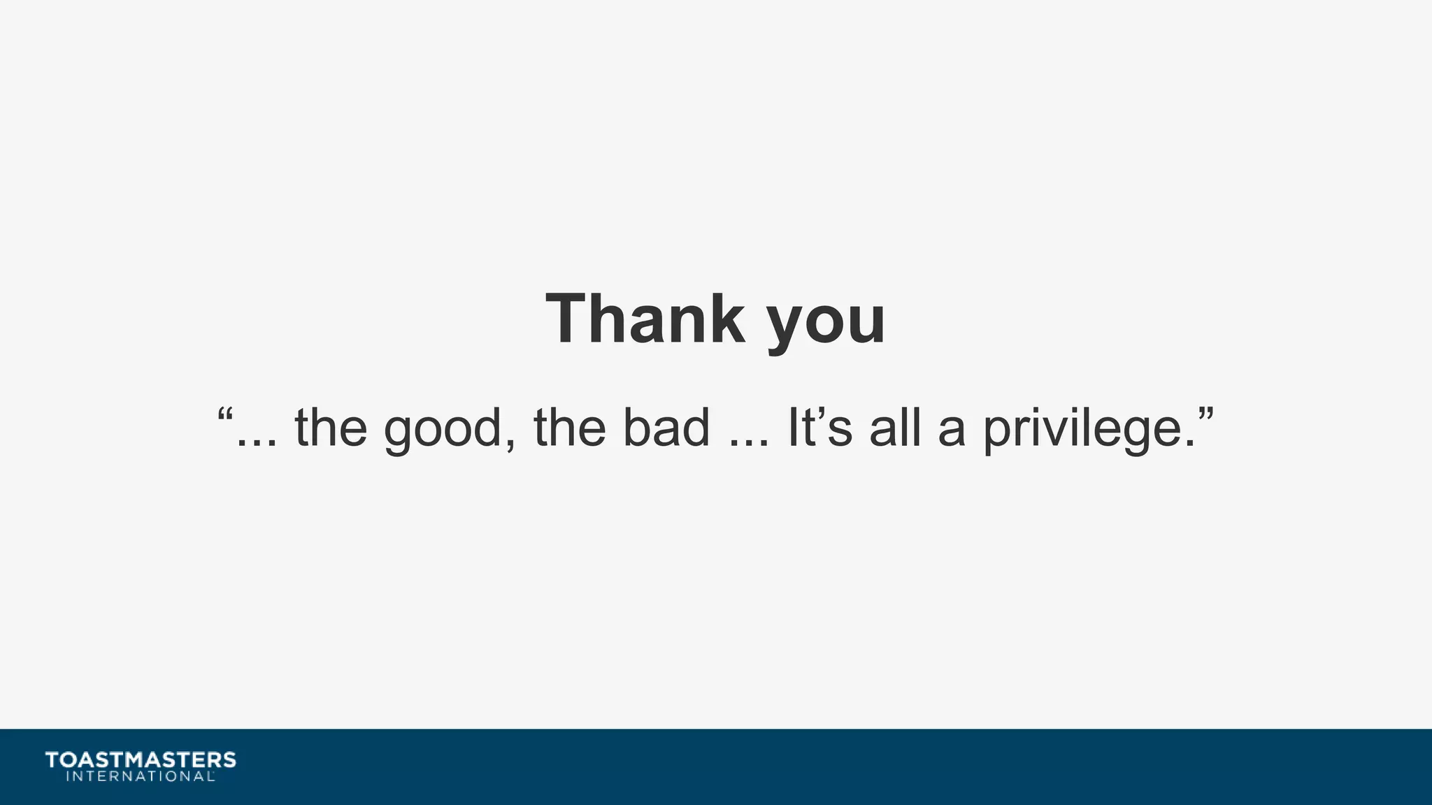 Thank you
“... the good, the bad ... It’s all a privilege.”
 