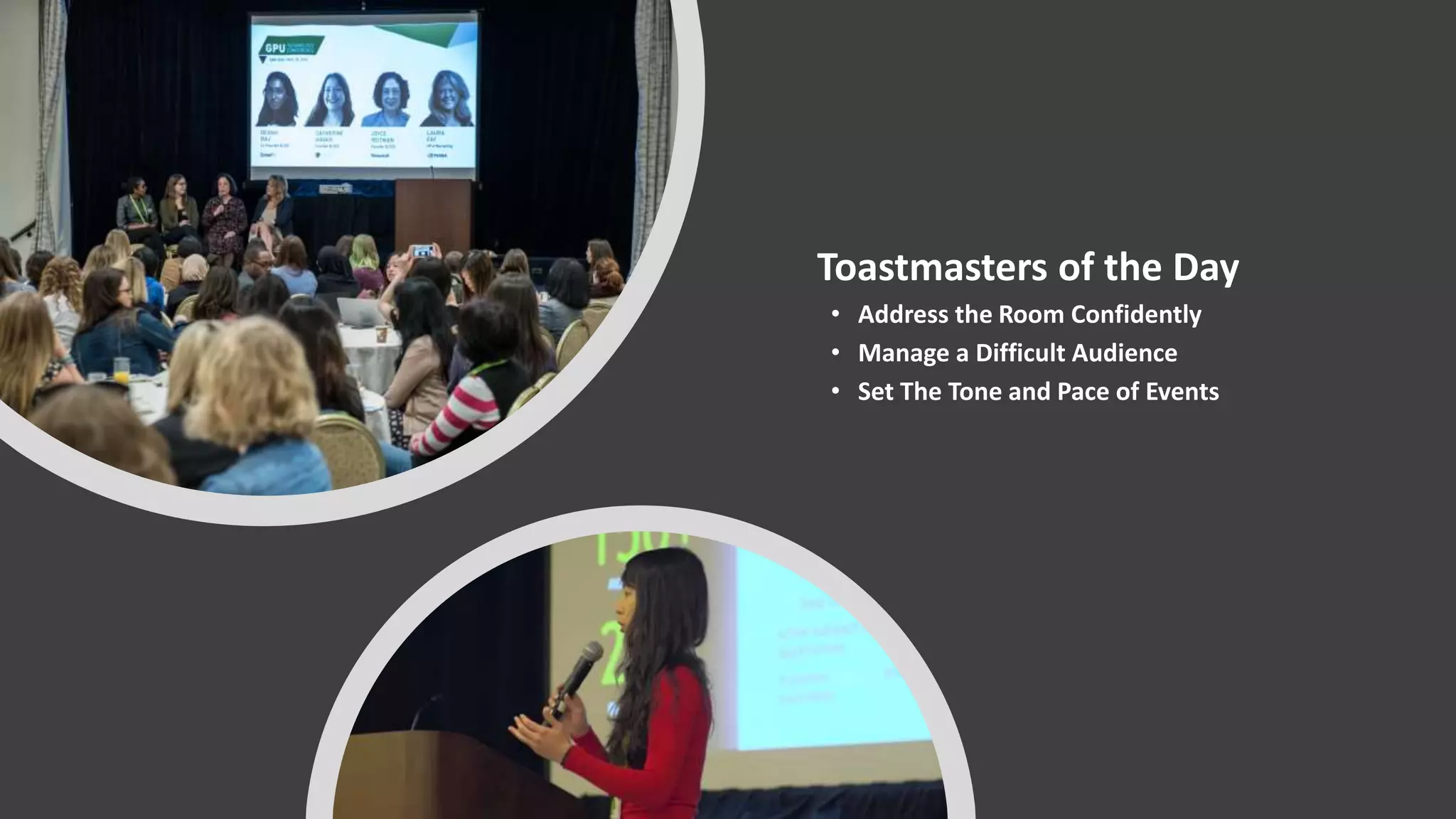 Toastmasters of the Day
• Address the Room Confidently
• Manage a Difficult Audience
• Set The Tone and Pace of Events
 