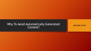 Why To Avoid Automatically Generated
Content?
ABHISHEK MITRA
 