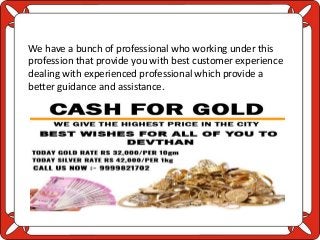 We have a bunch of professional who working under this
profession that provide you with best customer experience
dealing with experienced professional which provide a
better guidance and assistance.
 