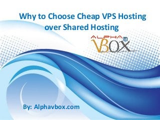 Why to Choose Cheap VPS Hosting
over Shared Hosting

By: Alphavbox.com

 