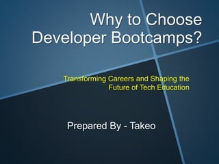 Why to Choose
Developer Bootcamps?
Transforming Careers and Shaping the
Future of Tech Education
Prepared By - Takeo
 